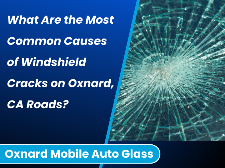 What Are the Most Common Causes of Windshield Cracks on Oxnard, CA Roads?